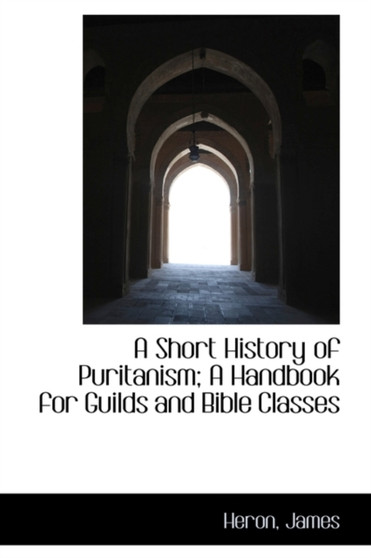 A Short History of Puritanism; A Handbook for Guilds and Bible Classes