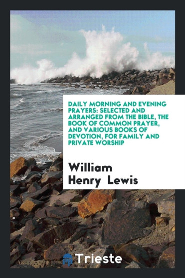 Daily Morning and Evening Prayers : Selected and Arranged from the Bible, the Book of Common Prayer, and Various Books of Devotion, for Family and Private Worship by William Henry Lewis - Paperback