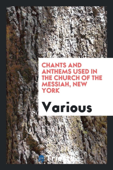 Chants and Anthems Used in the Church of the Messiah, New York by Various - Paperback