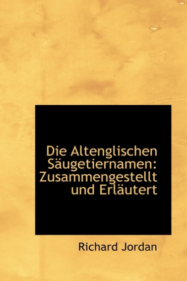 Die Altenglischen Saugetiernamen : Zusammengestellt Und Erlautert