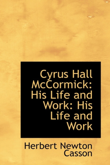 Cyrus Hall McCormick : His Life and Work: His Life and Work