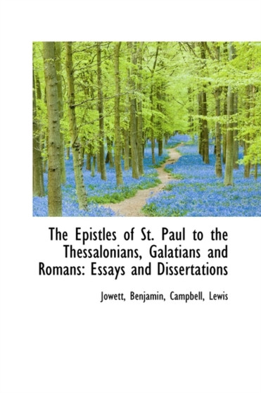 The Epistles of St. Paul to the Thessalonians, Galatians and Romans : Essays and Dissertations