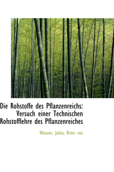 Die Rohstoffe Des Pflanzenreichs : Versuch Einer Technischen Rohstofflehre Des Pflanzenreiches