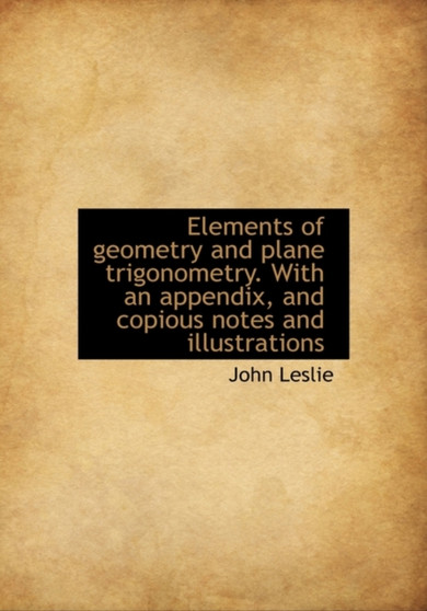 Elements of Geometry and Plane Trigonometry. with an Appendix, and Copious Notes and Illustrations