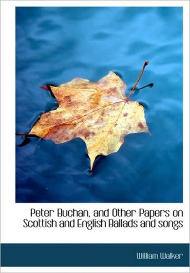 Peter Buchan, and Other Papers on Scottish and English Ballads and Songs