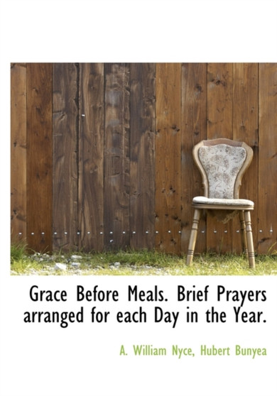 Grace Before Meals. Brief Prayers Arranged for Each Day in the Year.