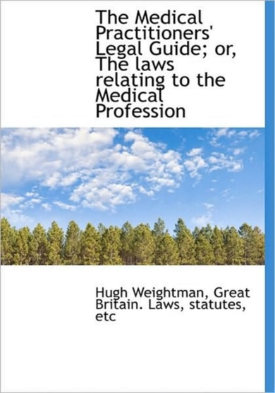The Medical Practitioners' Legal Guide; Or, the Laws Relating to the Medical Profession