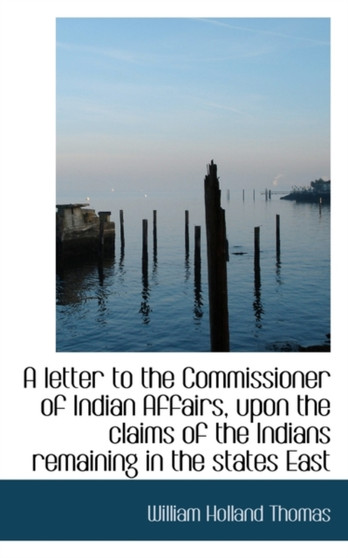 A Letter to the Commissioner of Indian Affairs, Upon the Claims of the Indians Remaining in the Stat
