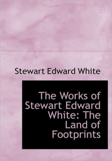 The Works of Stewart Edward White : The Land of Footprints
