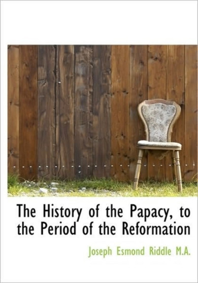 The History of the Papacy, to the Period of the Reformation