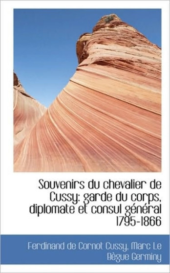 Souvenirs Du Chevalier de Cussy : Garde Du Corps, Diplomate Et Consul G N Ral 1795-1866