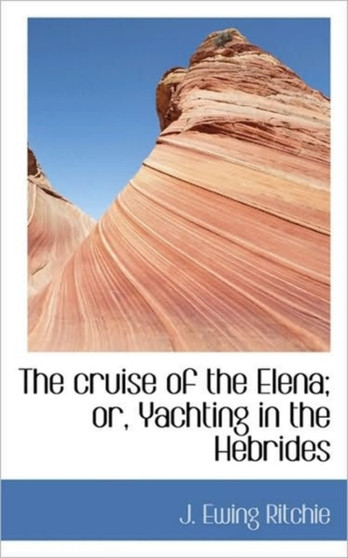 The Cruise of the Elena; Or, Yachting in the Hebrides