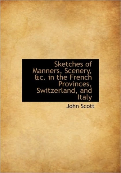 Sketches of Manners, Scenery, &C. in the French Provinces, Switzerland, and Italy
