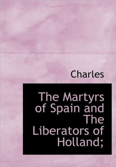 The Martyrs of Spain and the Liberators of Holland;