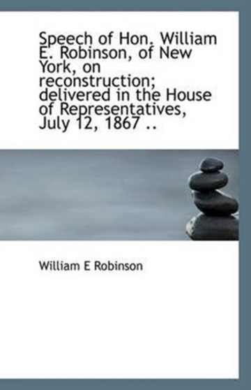 Speech of Hon. William E. Robinson, of New York, on reconstruction; delivered in the House of Repres