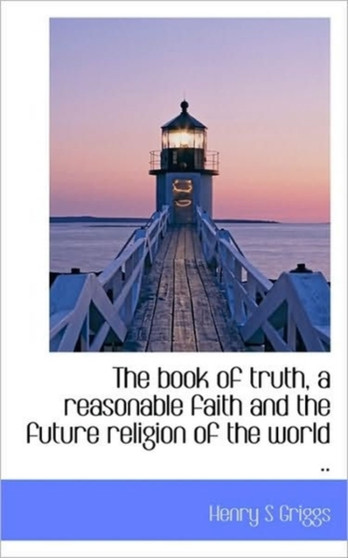 The Book of Truth, a Reasonable Faith and the Future Religion of the World ..