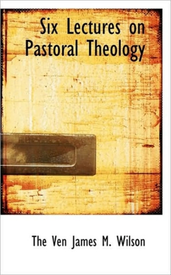 Six Lectures on Pastoral Theology