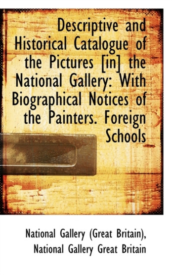 Descriptive and Historical Catalogue of the Pictures [In] the National Gallery : With Biographical No