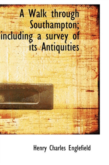 A Walk through Southampton; including a survey of its Antiquities