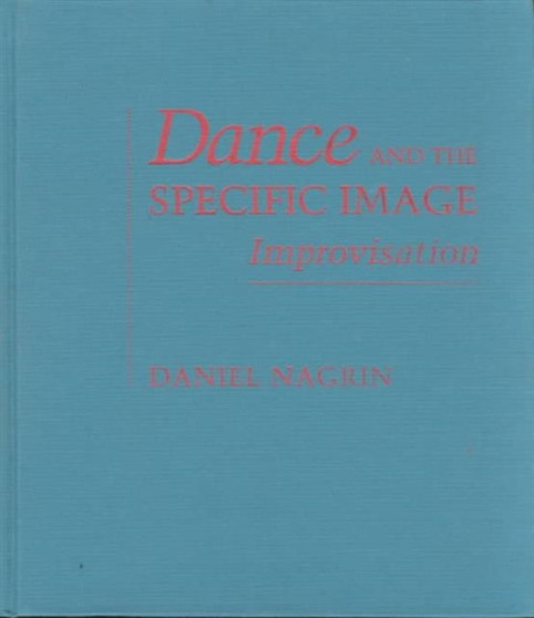 Dance and the Specific Image : Improvisation by Daniel Nagrin - Hardback