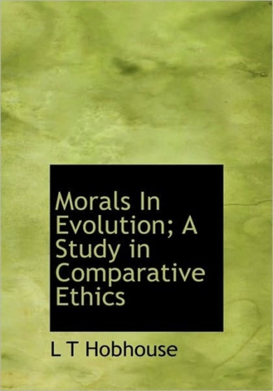 Morals in Evolution; A Study in Comparative Ethics
