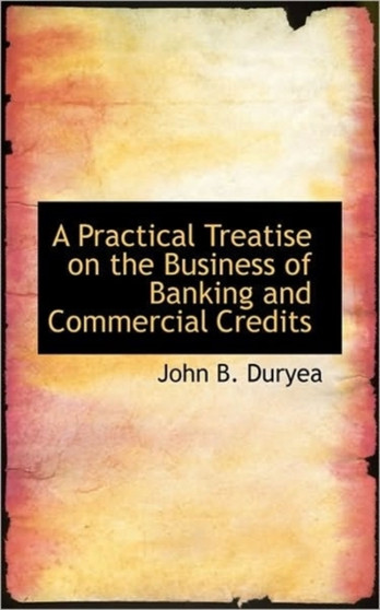 A Practical Treatise on the Business of Banking and Commercial Credits