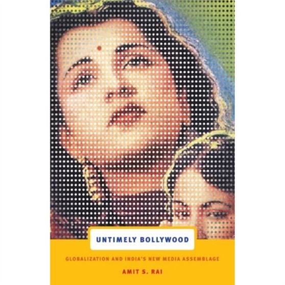 Untimely Bollywood : Globalization and India's New Media Assemblage by Amit S. Rai - Hardback
