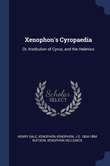 Xenophon's Cyropaedia : Or, Institution of Cyrus, and the Helenics