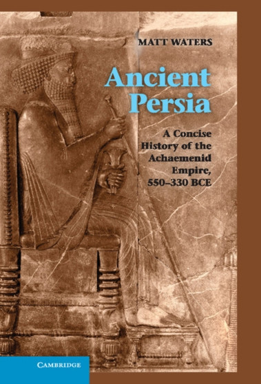 Ancient Persia : A Concise History of the Achaemenid Empire, 550-330 BCE
