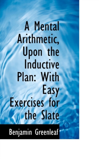 A Mental Arithmetic, Upon the Inductive Plan : With Easy Exercises for the Slate