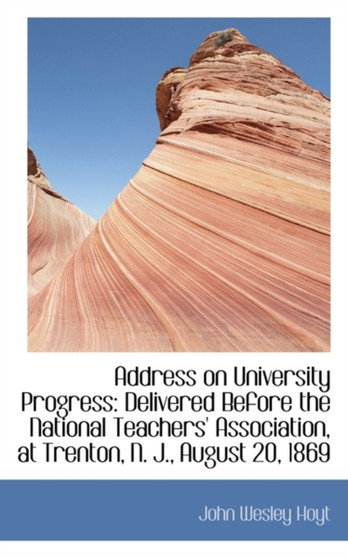 Address on University Progress : Delivered Before the National Teachers' Association, at Trenton, N.