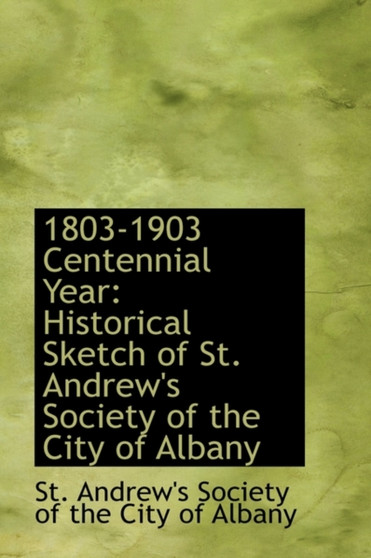 1803-1903 Centennial Year : Historical Sketch of St. Andrew's Society of the City of Albany