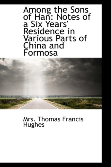 Among the Sons of Han : Notes of a Six Years' Residence in Various Parts of China and Formosa