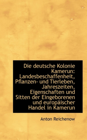 Die Deutsche Kolonie Kamerun : Landesbeschaffenheit, Pflanzen- Und Tierleben, Jahreszeiten, Eigenscha