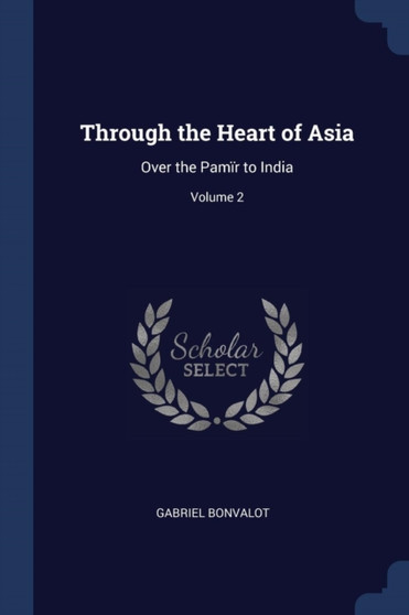 Through the Heart of Asia : Over the Pamir to India; Volume 2