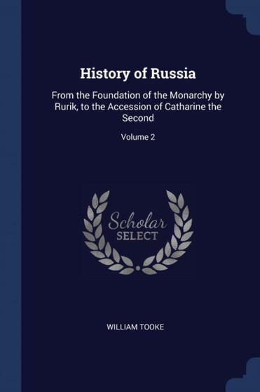 History of Russia : From the Foundation of the Monarchy by Rurik, to the Accession of Catharine the Second; Volume 2