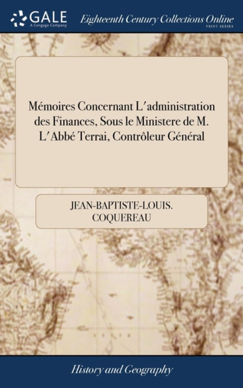 Memoires Concernant l'Administration Des Finances, Sous Le Ministere de M. l'Abbe Terrai, Controleur General