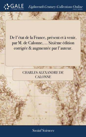 de l'Etat de la France, Present Et A Venir, Par M. de Calonne, ... Sixieme Edition Corrigee & Augmentee Par l'Auteur.