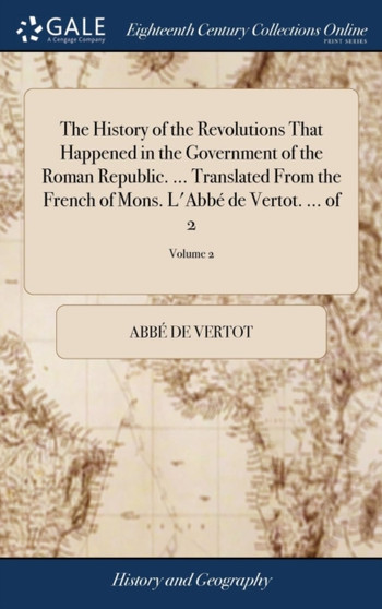The History of the Revolutions That Happened in the Government of the Roman Republic. ... Translated from the French of Mons. l'Abbe de Vertot. ... of 2; Volume 2