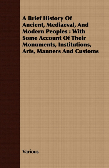A Brief History Of Ancient, Mediaeval, And Modern Peoples : With Some Account Of Their Monuments, Institutions, Arts, Manners And Customs