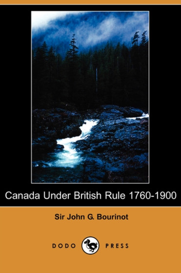 Canada Under British Rule 1760-1900 (Dodo Press)