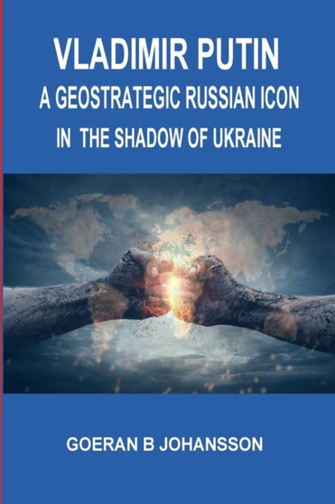 Vladimir Putin A Geostrategic Russian Icon. In the Shadow of Ukraine