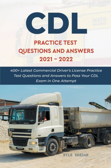 CDL Practice Test Questions and Answers 2021 - 2022 : 400+ Latest Commercial Driver's License Practice Test Questions and Answers to Pass Your CDL Exam in One Attempt