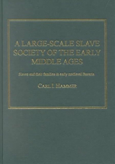 A Large-Scale Slave Society of the Early Middle Ages : Slaves and their Families in Early Medieval Bavaria