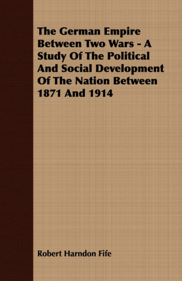 The German Empire Between Two Wars - A Study Of The Political And Social Development Of The Nation Between 1871 And 1914