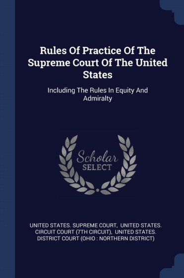Rules Of Practice Of The Supreme Court Of The United States : Including The Rules In Equity And Admiralty
