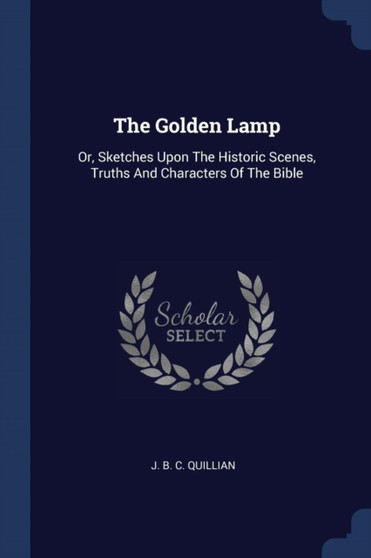 The Golden Lamp : Or, Sketches Upon The Historic Scenes, Truths And Characters Of The Bible