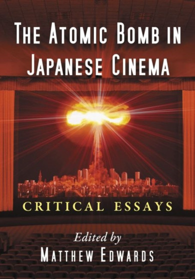 The Atomic Bomb in Japanese Cinema : Critical Essays by Matthew Edwards - Paperback