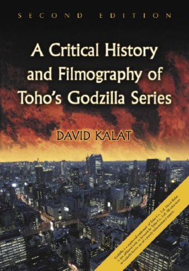 A Critical History and Filmography of Toho's Godzilla Series by David Kalat - Hardback