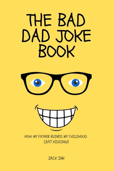 The Bad Dad Joke Book : How My Father Ruined My Childhood (Just Kidding!) by Jack Ink - Paperback